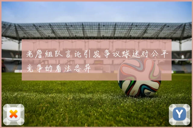 老詹组队言论引发争议球迷对公平竞争的看法各异