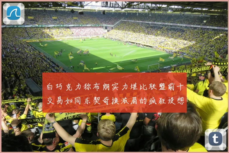 白巧克力称布朗实力堪比联盟前十交易如同东契奇换浓眉的疯狂设想