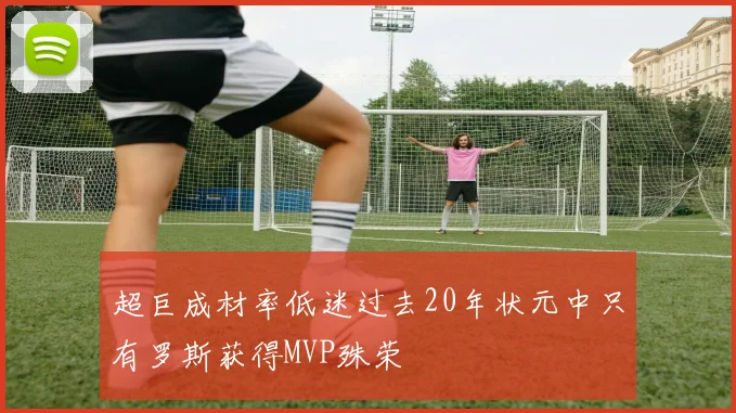 超巨成材率低迷过去20年状元中只有罗斯获得MVP殊荣