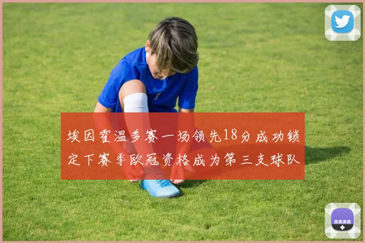 埃因霍温多赛一场领先18分成功锁定下赛季欧冠资格成为第三支球队