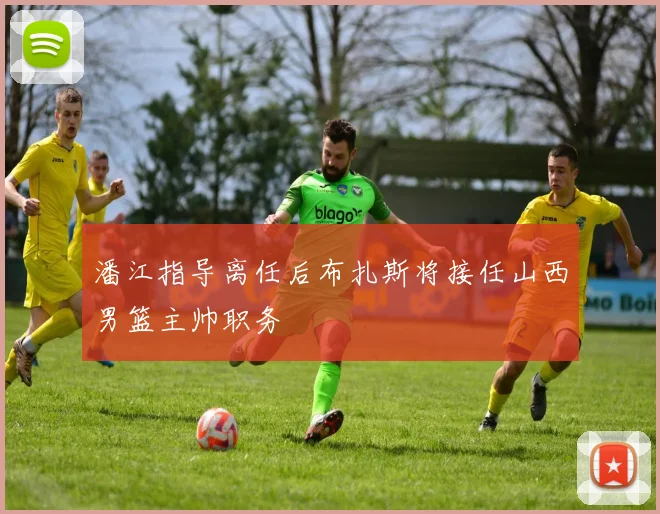潘江指导离任后布扎斯将接任山西男篮主帅职务