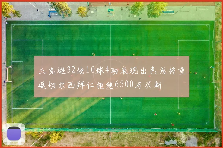 杰克逊32场10球4助表现出色或将重返切尔西拜仁拒绝6500万买断