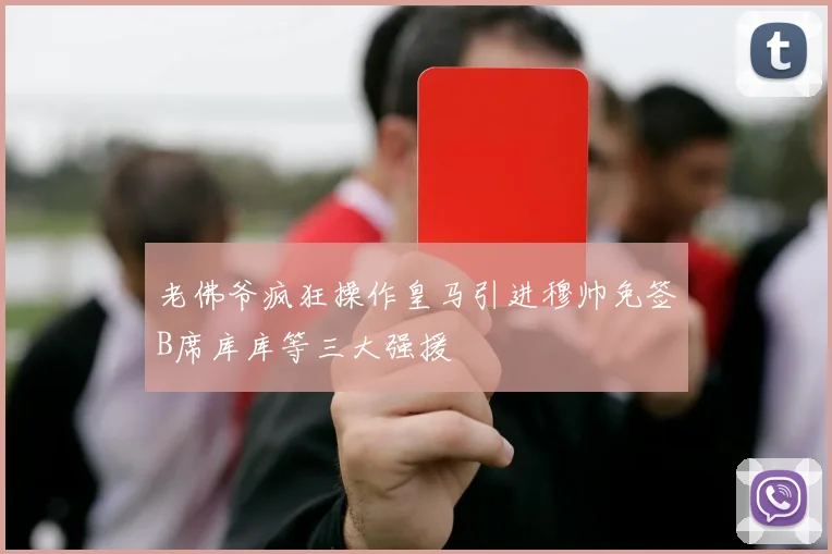 老佛爷疯狂操作皇马引进穆帅免签B席库库等三大强援