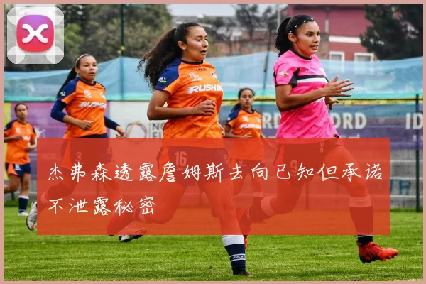 杰弗森透露詹姆斯去向已知但承诺不泄露秘密