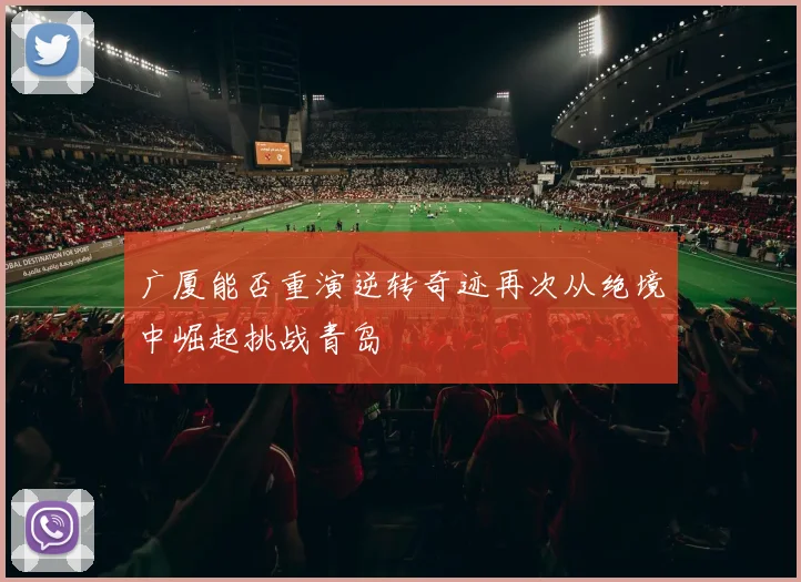 广厦能否重演逆转奇迹再次从绝境中崛起挑战青岛