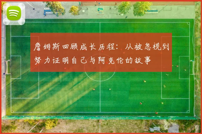 詹姆斯回顾成长历程：从被忽视到努力证明自己与阿克伦的故事