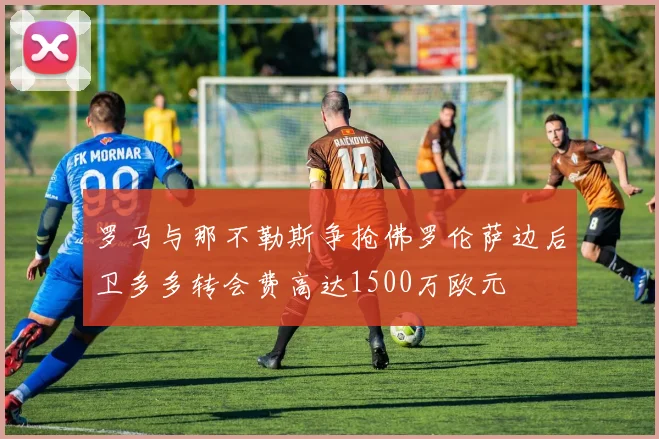 罗马与那不勒斯争抢佛罗伦萨边后卫多多转会费高达1500万欧元
