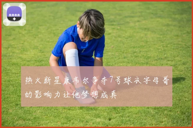 热火新星康韦尔争夺7号球衣字母哥的影响力让他梦想成真